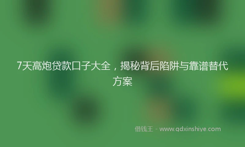 7天高炮贷款口子大全，揭秘背后陷阱与靠谱替代方案