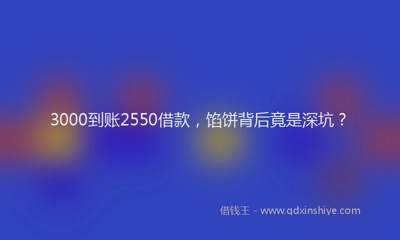 3000到账2550借款，馅饼背后竟是深坑？
