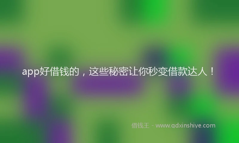 app好借钱的，这些秘密让你秒变借款达人！