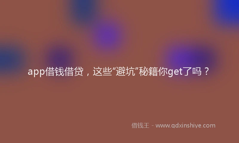 app借钱借贷，这些“避坑”秘籍你get了吗？