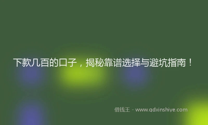下款几百的口子，揭秘靠谱选择与避坑指南！