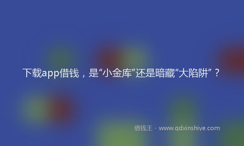 下载app借钱，是“小金库”还是暗藏“大陷阱”？