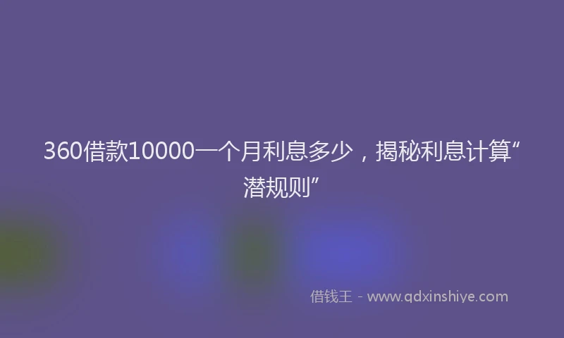 360借款10000一个月利息多少,揭秘利息计算“潜规则”