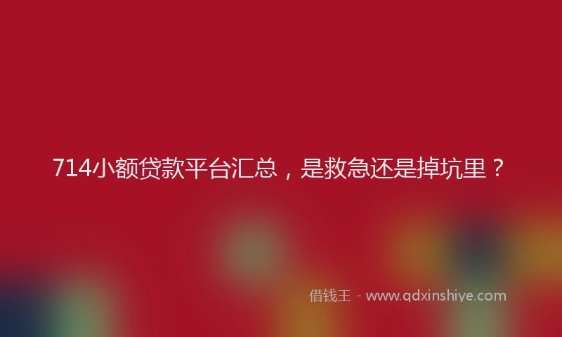 714小额贷款平台汇总，是救急还是掉坑里？