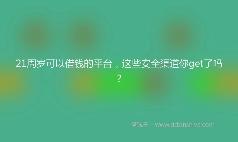 21周岁可以借钱的平台，这些安全渠道你get了吗？