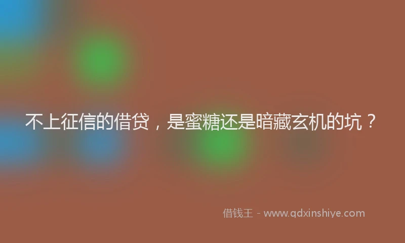 不上征信的借贷，是蜜糖还是暗藏玄机的坑？