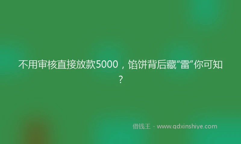 不用审核直接放款5000，馅饼背后藏“雷”你可知？