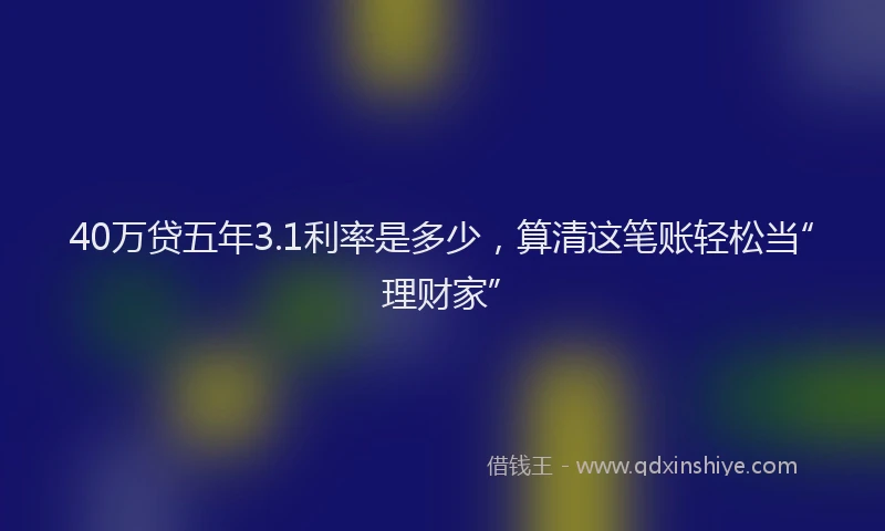 40万贷五年3.1利率是多少，算清这笔账轻松当“理财家”