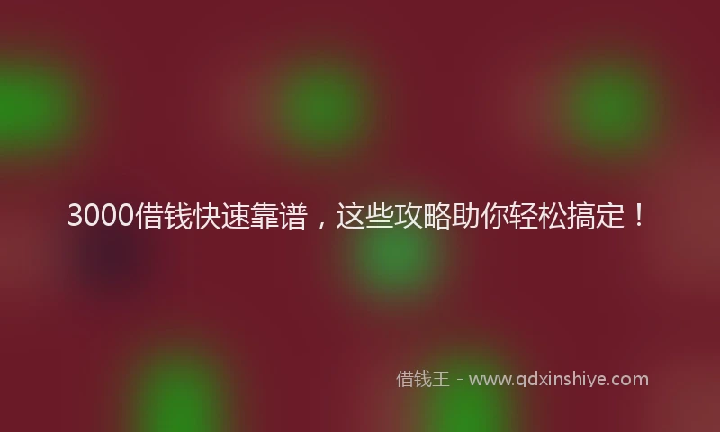 3000借钱快速靠谱,这些攻略助你轻松搞定!