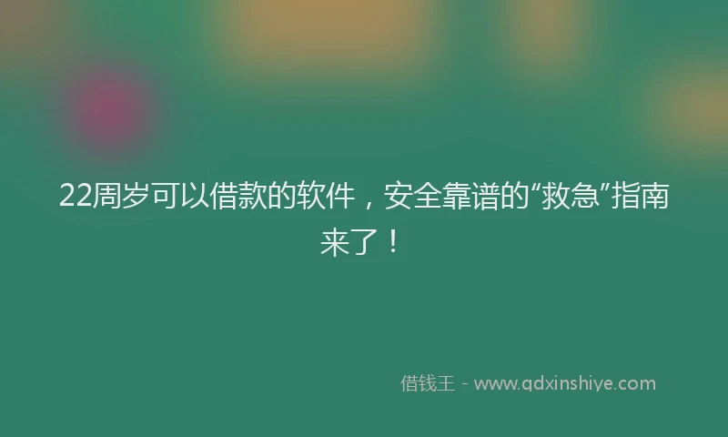 22周岁可以借款的软件，安全靠谱的“救急”指南来了！