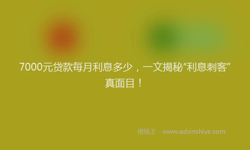 7000元贷款每月利息多少,一文揭秘“利息刺客”真面目!