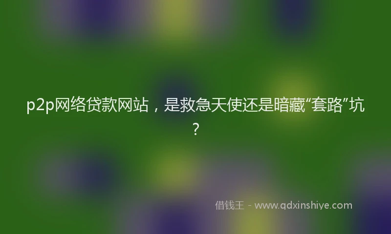 p2p网络贷款网站，是救急天使还是暗藏“套路”坑？