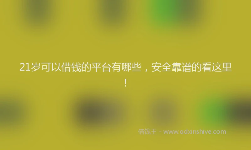 21岁可以借钱的平台有哪些，安全靠谱的看这里！