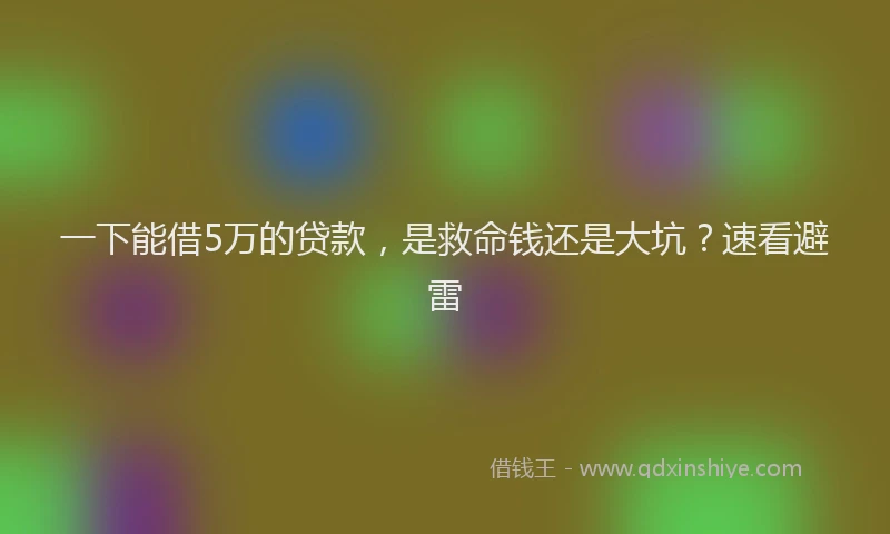 一下能借5万的贷款，是救命钱还是大坑？速看避雷