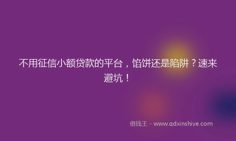 不用征信小额贷款的平台，馅饼还是陷阱？速来避坑！