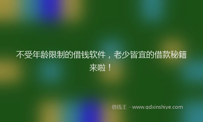 不受年龄限制的借钱软件，老少皆宜的借款秘籍来啦！