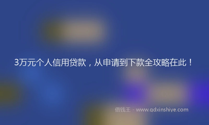 3万元个人信用贷款，从申请到下款全攻略在此！