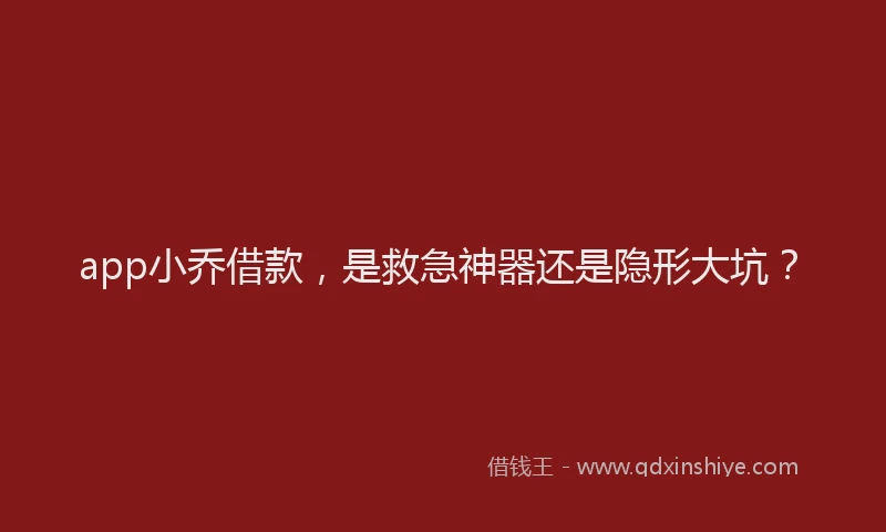 app小乔借款，是救急神器还是隐形大坑？
