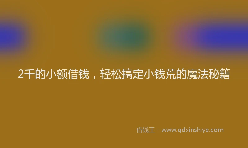 2千的小额借钱，轻松搞定小钱荒的魔法秘籍