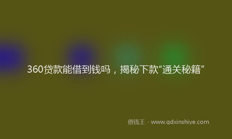 360贷款能借到钱吗，揭秘下款“通关秘籍”