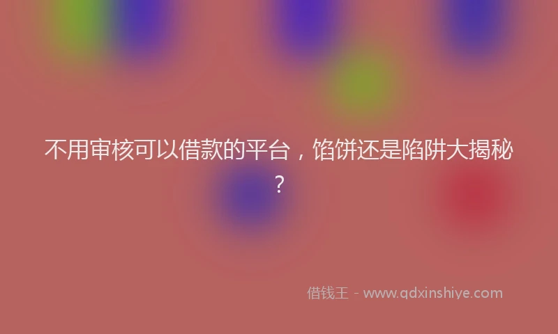 不用审核可以借款的平台，馅饼还是陷阱大揭秘？