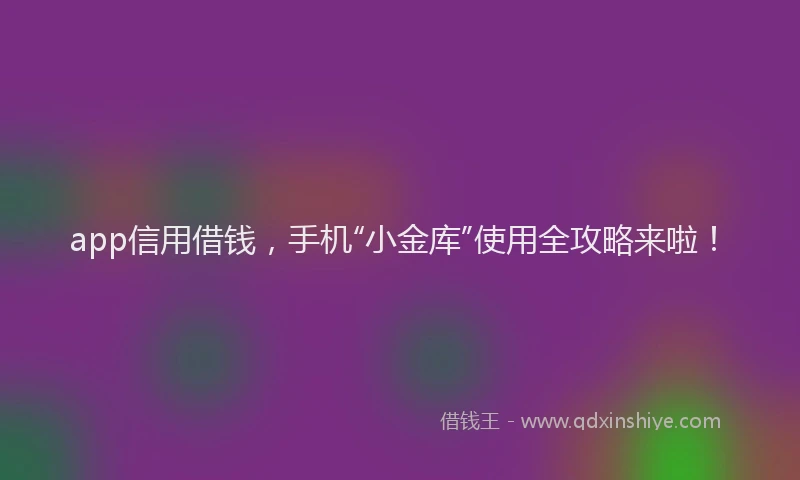 app信用借钱，手机“小金库”使用全攻略来啦！