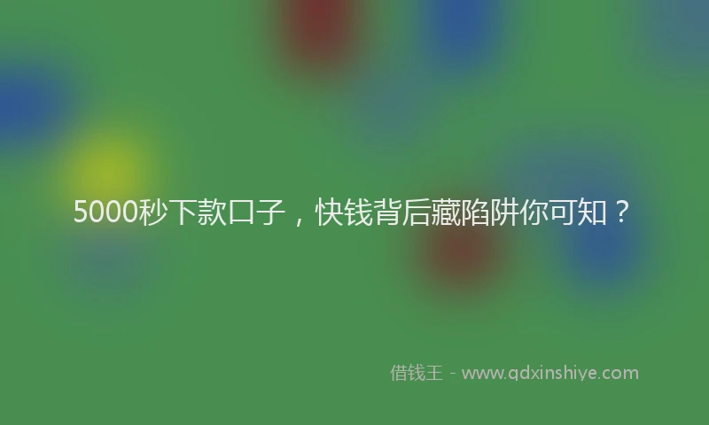 5000秒下款口子，快钱背后藏陷阱你可知？