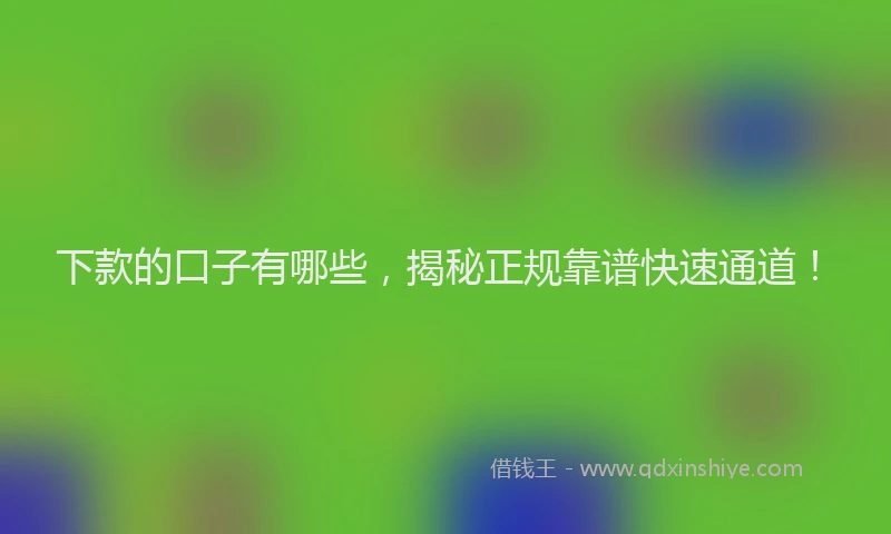 下款的口子有哪些，揭秘正规靠谱快速通道！