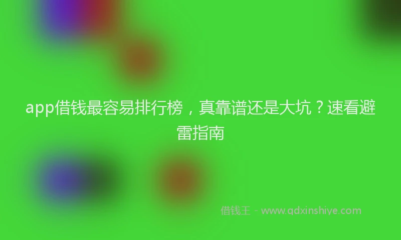app借钱最容易排行榜，真靠谱还是大坑？速看避雷指南