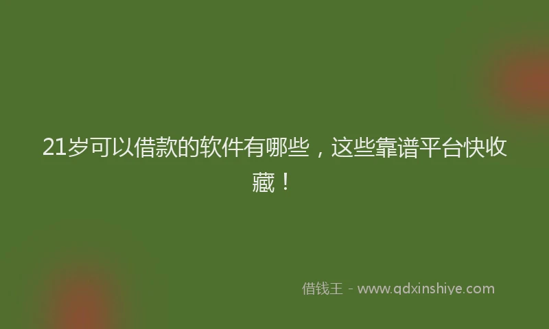 21岁可以借款的软件有哪些,这些靠谱平台快收藏!