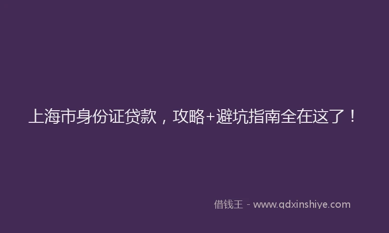 上海市身份证贷款，攻略+避坑指南全在这了！