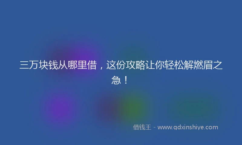 三万块钱从哪里借，这份攻略让你轻松解燃眉之急！