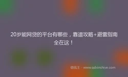 20岁能网贷的平台有哪些，靠谱攻略+避雷指南全在这！