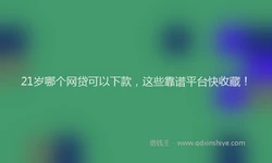 21岁哪个网贷可以下款，这些靠谱平台快收藏！