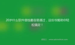 20岁什么软件借钱最容易通过，这份攻略助你轻松搞定！