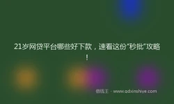 21岁网贷平台哪些好下款，速看这份“秒批”攻略！