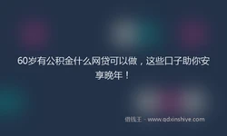 60岁有公积金什么网贷可以做，这些口子助你安享晚年！