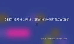 95574涉及什么网贷，揭秘“神秘代码”背后的真相！