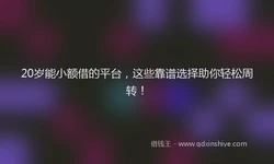 20岁能小额借的平台，这些靠谱选择助你轻松周转！