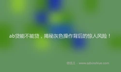 ab贷能不能贷，揭秘灰色操作背后的惊人风险！