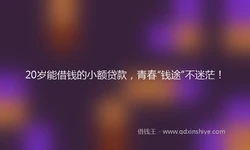 20岁能借钱的小额贷款，青春“钱途”不迷茫！