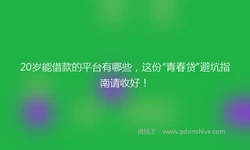 20岁能借款的平台有哪些，这份“青春贷”避坑指南请收好！