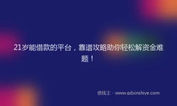 21岁能借款的平台，靠谱攻略助你轻松解资金难题！