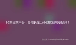 96期贷款平台，分期长压力小但这些坑要躲开！
