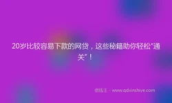 20岁比较容易下款的网贷，这些秘籍助你轻松“通关”！