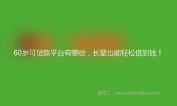 60岁可贷款平台有哪些，长辈也能轻松借到钱！
