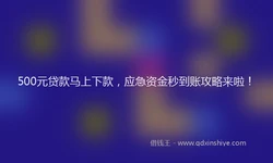 500元贷款马上下款，应急资金秒到账攻略来啦！