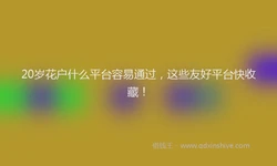 20岁花户什么平台容易通过，这些友好平台快收藏！