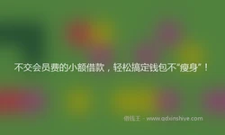 不交会员费的小额借款，轻松搞定钱包不“瘦身”！