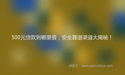 500元贷款到哪里借，安全靠谱渠道大揭秘！